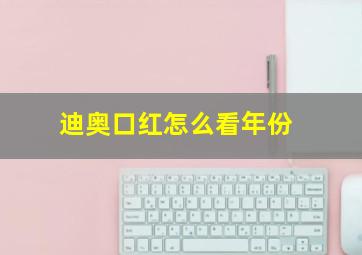 迪奥口红怎么看年份