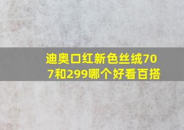 迪奥口红新色丝绒707和299哪个好看百搭