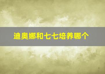 迪奥娜和七七培养哪个