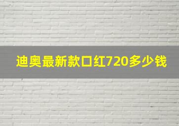 迪奥最新款口红720多少钱