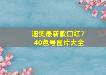 迪奥最新款口红740色号图片大全