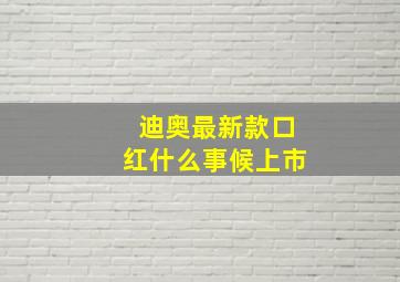 迪奥最新款口红什么事候上市