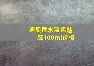 迪奥香水蓝色魅惑100ml价格