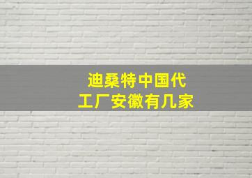 迪桑特中国代工厂安徽有几家