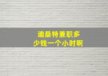 迪桑特兼职多少钱一个小时啊