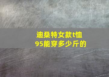 迪桑特女款t恤95能穿多少斤的