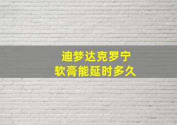 迪梦达克罗宁软膏能延时多久