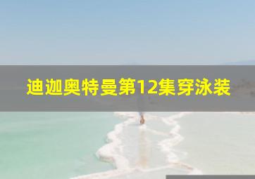 迪迦奥特曼第12集穿泳装