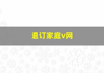 退订家庭v网