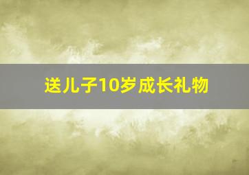 送儿子10岁成长礼物