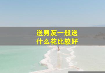 送男友一般送什么花比较好