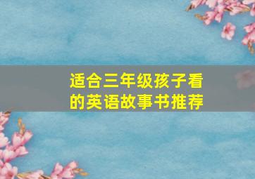 适合三年级孩子看的英语故事书推荐