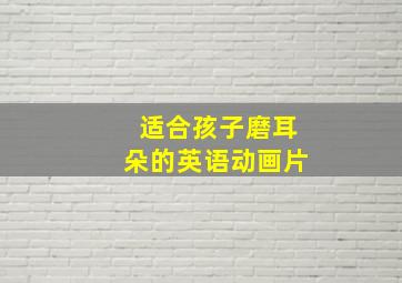 适合孩子磨耳朵的英语动画片