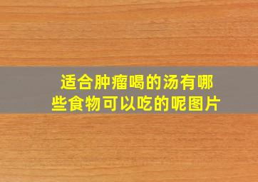 适合肿瘤喝的汤有哪些食物可以吃的呢图片