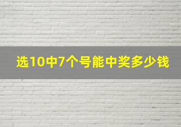 选10中7个号能中奖多少钱