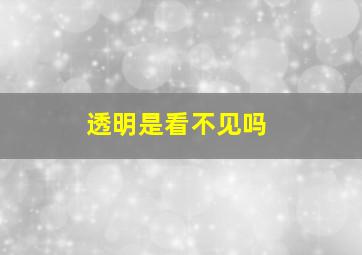 透明是看不见吗