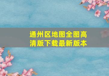 通州区地图全图高清版下载最新版本