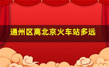 通州区离北京火车站多远