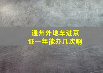 通州外地车进京证一年能办几次啊