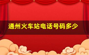 通州火车站电话号码多少