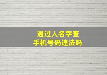 通过人名字查手机号码违法吗