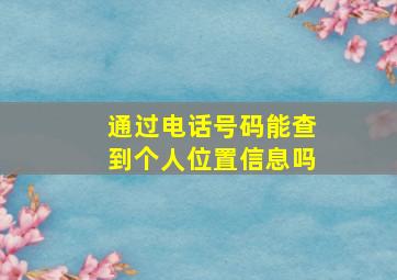 通过电话号码能查到个人位置信息吗