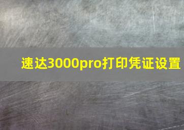 速达3000pro打印凭证设置