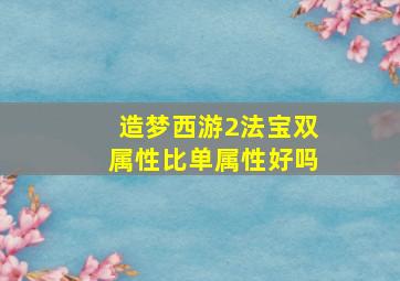 造梦西游2法宝双属性比单属性好吗