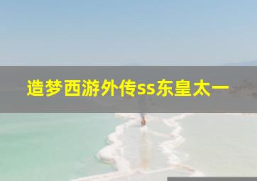 造梦西游外传ss东皇太一