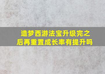 造梦西游法宝升级完之后再重置成长率有提升吗