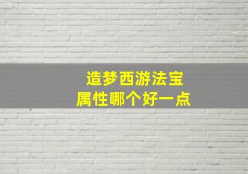 造梦西游法宝属性哪个好一点