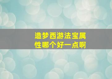 造梦西游法宝属性哪个好一点啊