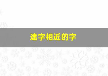 逮字相近的字