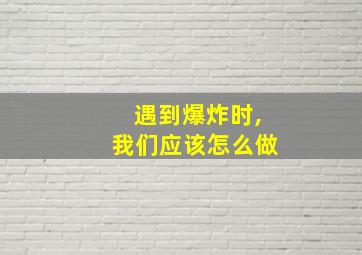 遇到爆炸时,我们应该怎么做