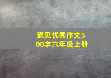 遇见优秀作文500字六年级上册