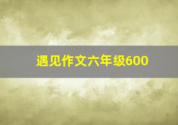 遇见作文六年级600