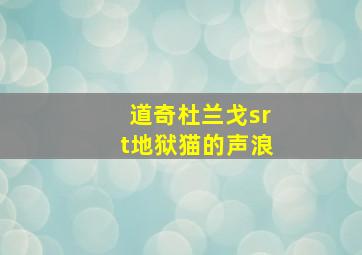 道奇杜兰戈srt地狱猫的声浪