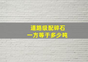 道路级配碎石一方等于多少吨