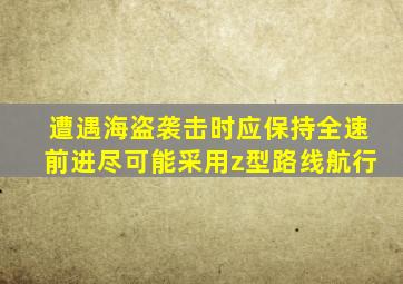 遭遇海盗袭击时应保持全速前进尽可能采用z型路线航行