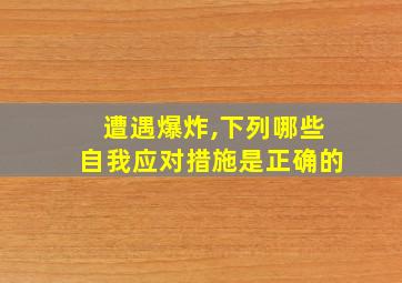 遭遇爆炸,下列哪些自我应对措施是正确的