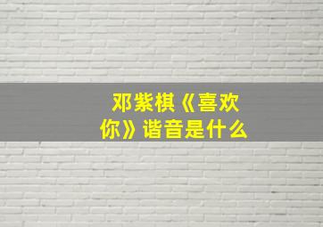 邓紫棋《喜欢你》谐音是什么