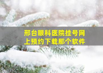 邢台眼科医院挂号网上预约下载那个软件