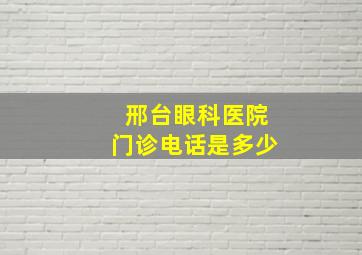 邢台眼科医院门诊电话是多少