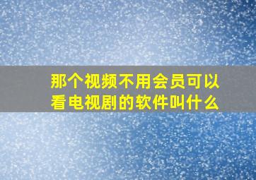 那个视频不用会员可以看电视剧的软件叫什么