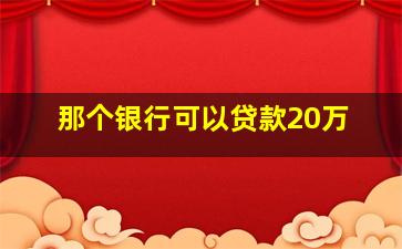 那个银行可以贷款20万