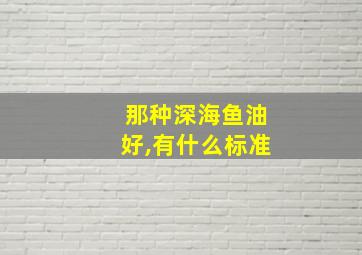 那种深海鱼油好,有什么标准