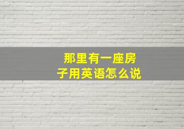 那里有一座房子用英语怎么说