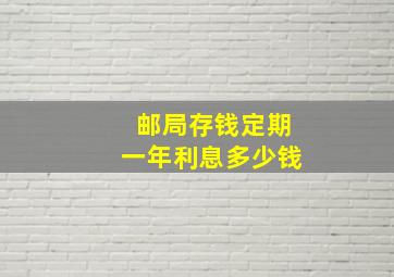 邮局存钱定期一年利息多少钱