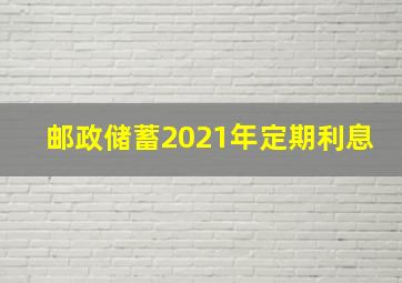 邮政储蓄2021年定期利息