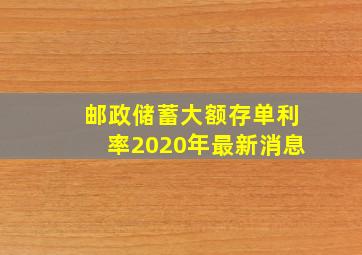 邮政储蓄大额存单利率2020年最新消息